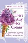 Is There Any Ice Cream?: Surviving the Challenges of Caregiving for a Loved One with Alzheimer's, Anxiety, and COPD By Judith Allen Shone Cover Image