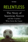 Relentless: The Story of American Soccer and the Coaches Who Helped Grow the Game By Tim Schum Cover Image