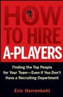 How to Hire A-Players: Finding the Top People for Your Team- Even If You Don't Have a Recruiting Department Cover Image