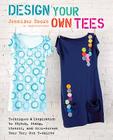 Design Your Own Tees: Techniques and Inspiration to Stitch, Stamp, Stencil, and Silk-Screen Your Very Own T-Shirts By Jennifer Cooke Cover Image