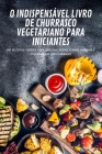 O Indispensável Livro de Churrasco Vegetariano Para Iniciantes By Valerio Exposito Cover Image