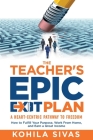 The Teacher's Epic Exit Plan: How to Fulfill Your Purpose, Work From Home, and Earn a Great Income -- A Heart-Centric Pathway to Freedom By Kohila Sivas Cover Image