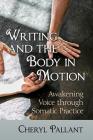 Writing and the Body in Motion: Awakening Voice Through Somatic Practice By Cheryl Pallant Cover Image