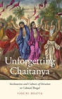 Unforgetting Chaitanya: Vaishnavism and Cultures of Devotion in Colonial Bengal By Varuni Bhatia Cover Image