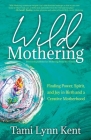 Wild Mothering: Finding Power, Spirit, and Joy in Birth and a Creative Motherhood Cover Image