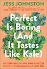 Perfect Is Boring (And It Tastes Like Kale): Finding Belonging and Purpose Without Changing Who You Are By Jess Johnston Cover Image