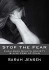 Stop the Fear: Challenge Health Anxiety & Live Free of Fear By Sarah Jensen Cover Image