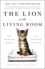 The Lion in the Living Room: How House Cats Tamed Us and Took Over the World Cover Image