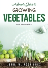 A Simple Guide to Growing Vegetables: For Beginners Cover Image
