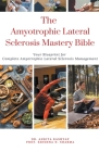 The Amyotrophic Lateral Sclerosis Mastery Bible: Your Blueprint For Complete Amyotrophic Lateral Sclerosis Management By Ankita Kashyap, Prof Krishna N. Sharma Cover Image