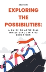 Exploring the Possibilities: A Guide to Artificial Intelligence in K-12 Education By Adam Smith Cover Image