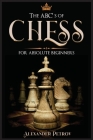 The ABC's of Chess for Absolute Beginners: The Definitive Guide to Chess Strategies, Openings, and Etiquette. By Alexander Petrov Cover Image