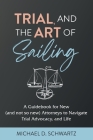 Trial and the Art of Sailing: A Guidebook for New (and Not So New) Attorneys to Navigate Trial Advocacy, and Life Cover Image