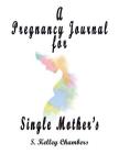A Pregnancy Journal for Single Mother's By S. Kelley Chambers Cover Image