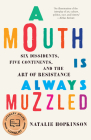 A Mouth Is Always Muzzled: Six Dissidents, Five Continents, and the Art of Resistance Cover Image