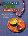 Discover Torch Enameling: Get Started with 25 Sure-Fire Jewelry Projects By Steven James Cover Image
