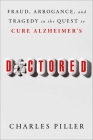 Doctored: Fraud, Arrogance, and Tragedy in the Quest to Cure Alzheimer's By Charles Piller Cover Image