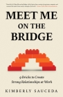 Meet Me On the Bridge: Nine Bricks to Create Strong Relationships at Work By Kimberly Sauceda Cover Image