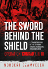 The Sword Behind the Shield: A Combat History of the German Efforts to Relieve Budapest 1945 - Operation 'Konrad' I, II, III By Norbert Számvéber Cover Image
