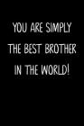 You Are Simply The Best Brother In The World!: A Simple, Beautiful And Unique Gift Of Appreciation For A Much Loved Brother. By Family Gifts Press Cover Image