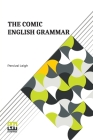 The Comic English Grammar: A New And Facetious Introduction To The English Tongue. By Percival Leigh Cover Image