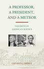 A Professor, A President, and A Meteor: The Birth of American Science By Cathryn J. Prince Cover Image