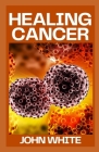 Healing Cancer: Surviving Cancer Against All Odds Cover Image