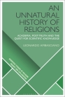 An Unnatural History of Religions: Academia, Post-Truth and the Quest for Scientific Knowledge (Scientific Studies of Religion: Inquiry and Explanation) By Leonardo Ambasciano, D. Jason Slone (Editor), Donald Wiebe (Editor) Cover Image