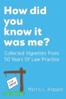 How did you know it was me?: Collected Vignettes from 50 Years of Law Practice By Morris L. Klapper Cover Image