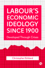 Labour's Economic Ideology Since 1900: Developed Through Crises By Christopher Kirkland Cover Image