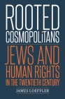 Rooted Cosmopolitans: Jews and Human Rights in the Twentieth Century By James Loeffler Cover Image