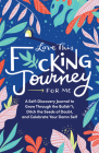 Love This F*cking Journey for Me: A Self-Discovery Journal to Grow Through the Bullsh*t, Ditch the Seeds of Doubt, and Celebrate Your Damn Self (Calendars & Gifts to Swear By) Cover Image