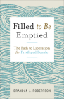 Filled to Be Emptied: The Path to Liberation for Privileged People By Brandan J. Robertson Cover Image