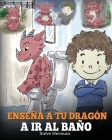 Enseña a Tu Dragón a Ir al Baño: Cómo Enseñar a Ir al Baño a Tu Dragón Que Tiene Miedo a Hacer Popó. Una Linda Historia Para Niños Para Hacer que el E By Steve Herman Cover Image