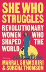 She Who Struggles: Revolutionary Women Who Shaped the World By Marral Shamshiri-Fard (Editor), Sorcha Thomson (Editor) Cover Image