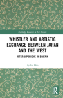 Whistler and Artistic Exchange Between Japan and the West: After Japonisme in Britain (Routledge Research in Art History) By Ayako Ono Cover Image