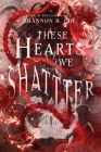 These Hearts We Shatter By Shannon R. Lir Cover Image