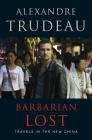 Barbarian Lost: Travels in the New China By Alexandre Trudeau Cover Image