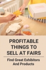 Profitable Things To Sell At Fairs: Find Great Exhibitors And Products: Profitable Things To Sell At Fairs By Olen Wickliffe Cover Image