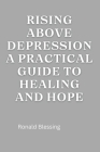 Rising Above Depression: A Practical Guide to Healing and Hope By Ronald Blessing Cover Image