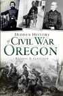 Hidden History of Civil War Oregon By Randol B. Fletcher Cover Image