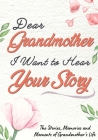 Dear Grandmother. I Want To Hear Your Story: A Guided Memory Journal to Share The Stories, Memories and Moments That Have Shaped Grandmother's Life 7 Cover Image