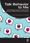 Talk Behavior to Me: The Routledge Dictionary of the Top 150 Behavior Analytic Terms and Translations By Kendall Ryndak Samuel Bcba Cover Image