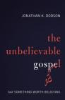 The Unbelievable Gospel: Say Something Worth Believing By Jonathan K. Dodson Cover Image