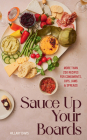 Sauce Up Your Boards: More Than 250 Recipes for Condiments, Dips, Jams & Spreads Cover Image