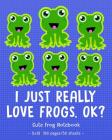 I JUST REALLY LOVE FROGS OK Cute Frog Notebook: for School & Play - Girls, Boys, Kids. 8x10 Cover Image