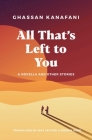All That's Left to You: A Novella and Other Stories By Ghassan Kanafani, May Jayyusi (Translated by), Jeremy Reed (Translated by) Cover Image