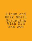 Linux and Unix Shell Scripting With Ksh and Awk: Advanced Scripts and Methods Cover Image