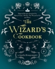 The Wizard's Cookbook: Magical Recipes Inspired by Harry Potter, Merlin, The Wizard of Oz, and More Cover Image