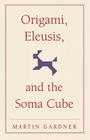 Origami, Eleusis, and the Soma Cube (New Martin Gardner Mathematical Library #2) By Martin Gardner Cover Image